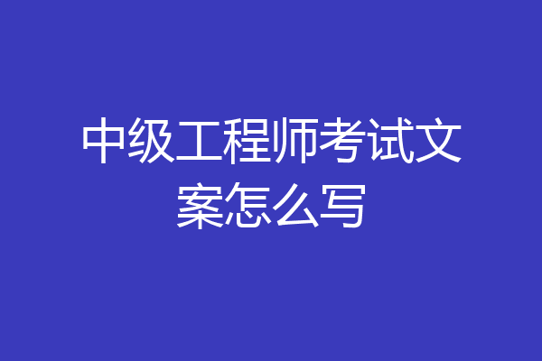 中级工程师考试文案怎么写