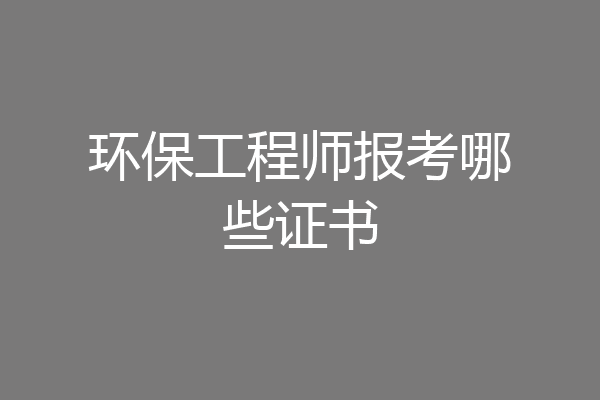 环保工程师报考哪些证书