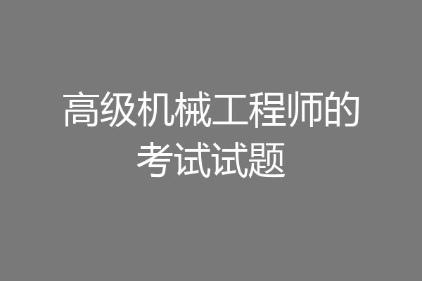高级机械工程师的考试试题