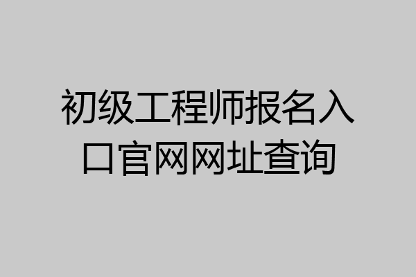 初级工程师报名入口官网网址查询
