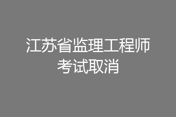 江苏省监理工程师考试取消