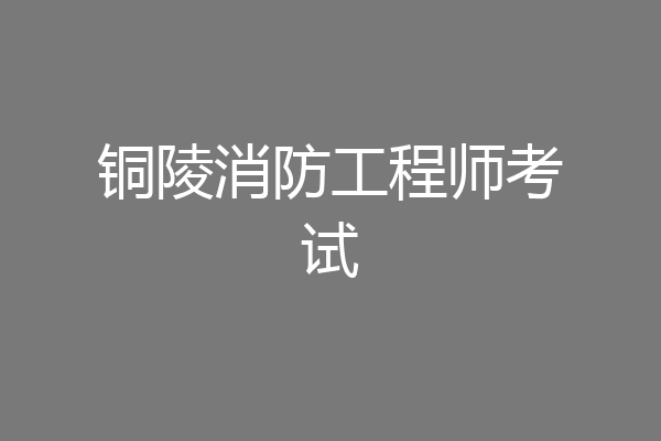 铜陵消防工程师考试