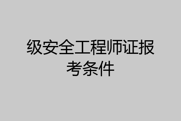 级安全工程师证报考条件