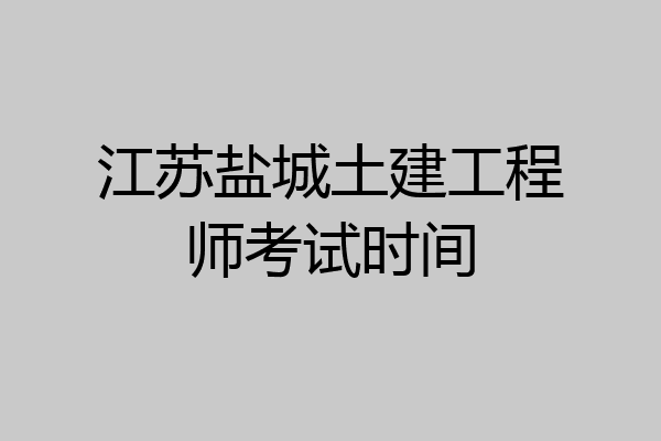 江苏盐城土建工程师考试时间