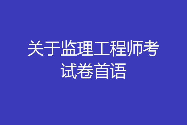关于监理工程师考试卷首语