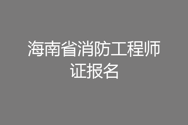 海南省消防工程师证报名