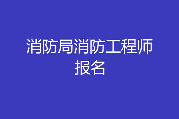 消防局消防工程师报名