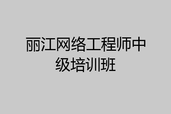 丽江网络工程师中级培训班