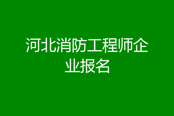 河北消防工程师企业报名