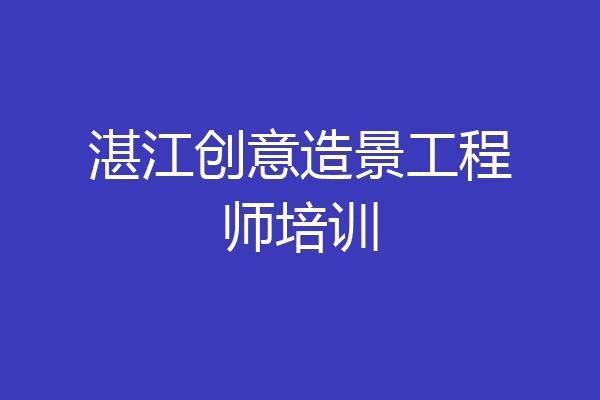 湛江创意造景工程师培训