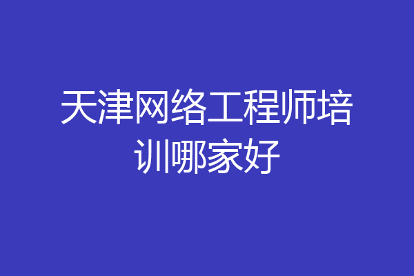 天津网络工程师培训哪家好