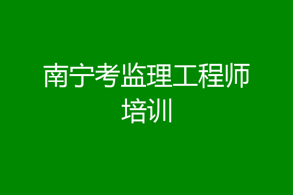 南宁考监理工程师培训
