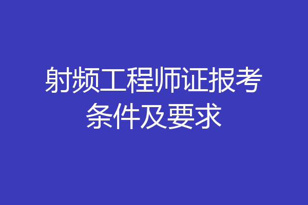 射频工程师证报考条件及要求