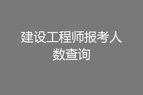 建设工程师报考人数查询