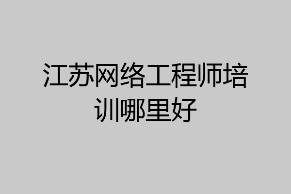 江苏网络工程师培训哪里好