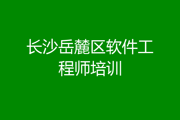 长沙岳麓区软件工程师培训