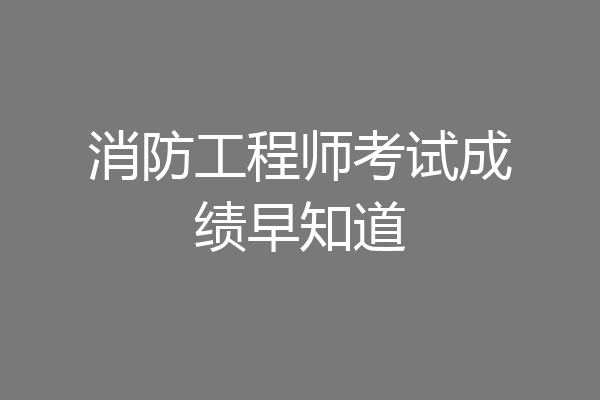 消防工程师考试成绩早知道