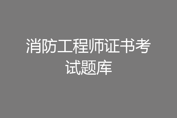 消防工程师证书考试题库
