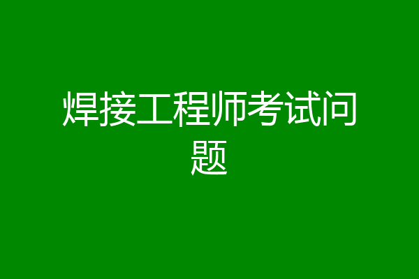 焊接工程师考试问题