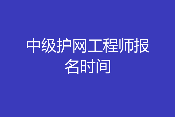 中级护网工程师报名时间