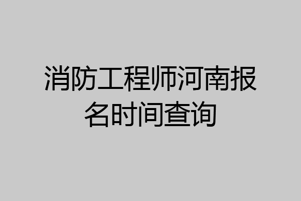 消防工程师河南报名时间查询