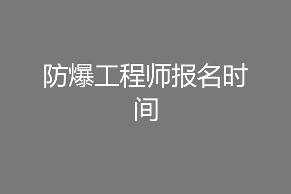 防爆工程师报名时间
