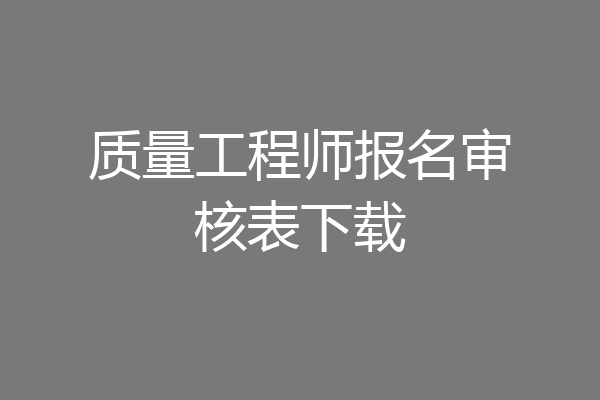 质量工程师报名审核表下载