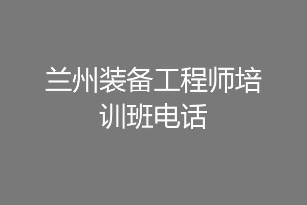 兰州装备工程师培训班电话