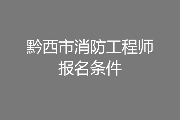 黔西市消防工程师报名条件