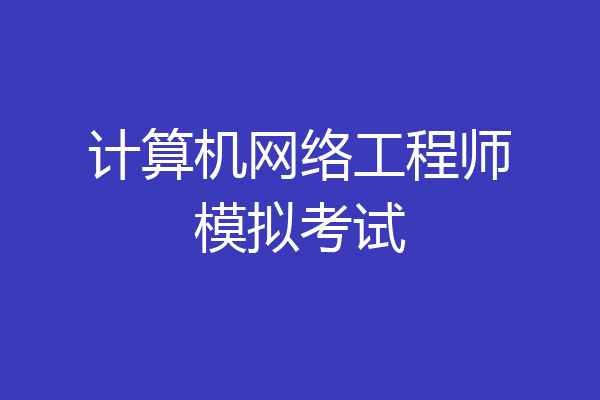 计算机网络工程师模拟考试