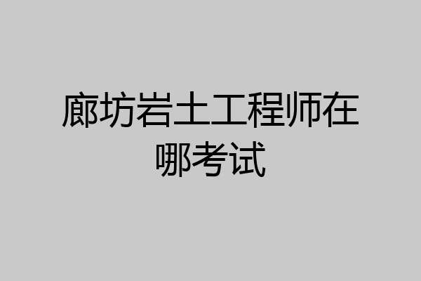 廊坊岩土工程师在哪考试
