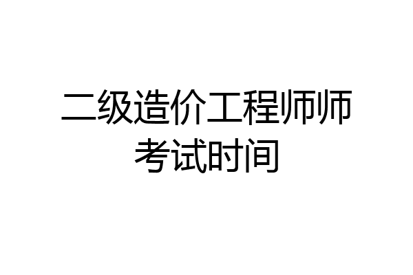 二级造价工程师师考试时间