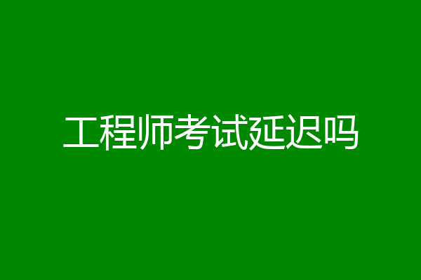 工程师考试延迟吗