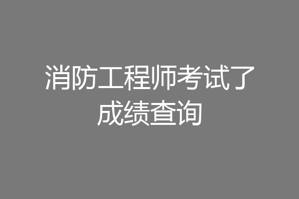 消防工程师考试了成绩查询
