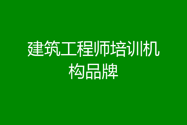 建筑工程师培训机构品牌