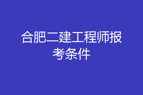 合肥二建工程师报考条件