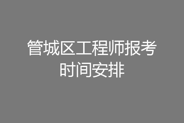 管城区工程师报考时间安排
