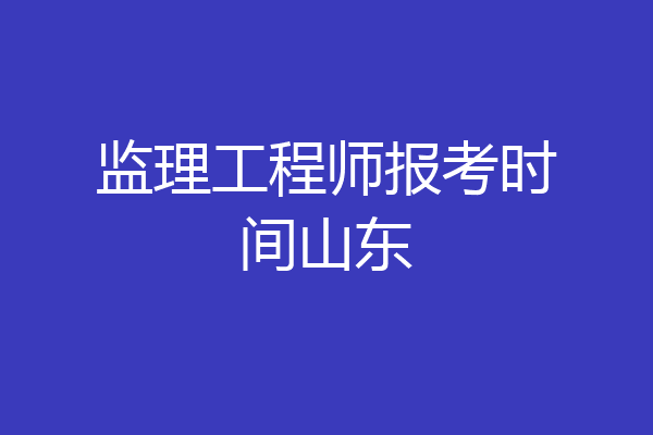 监理工程师报考时间山东