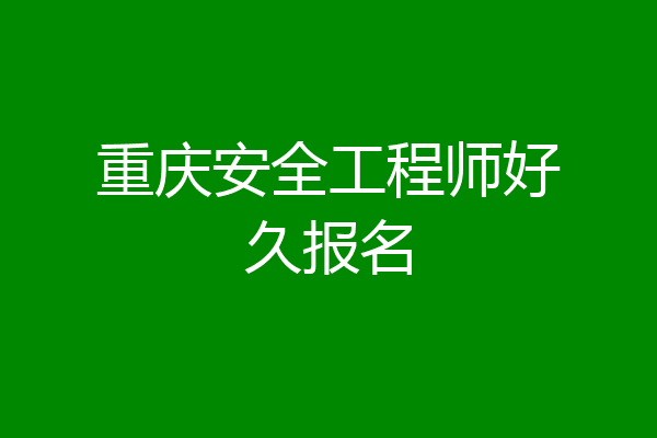 重庆安全工程师好久报名
