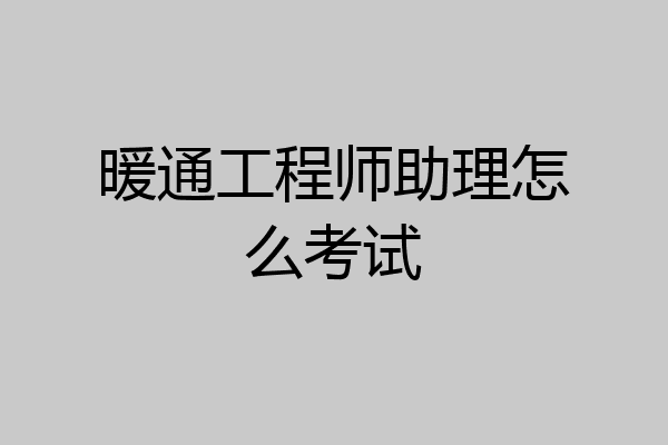 暖通工程师助理怎么考试