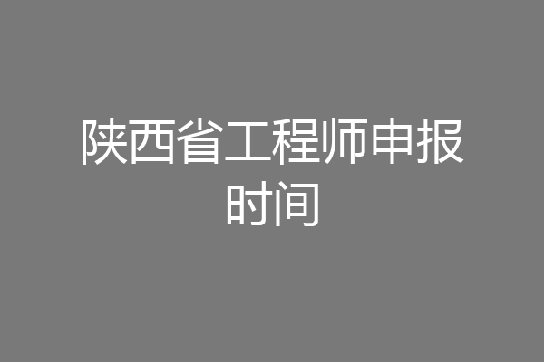 陕西省工程师申报时间