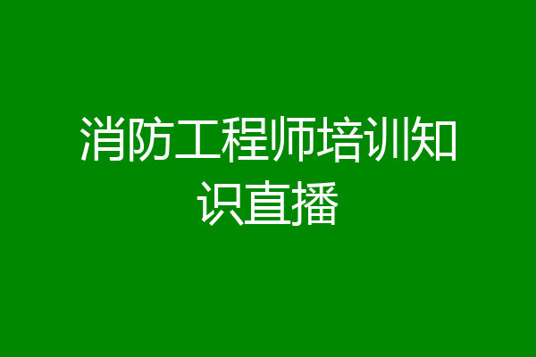 消防工程师培训知识直播