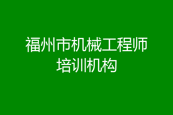 福州市机械工程师培训机构