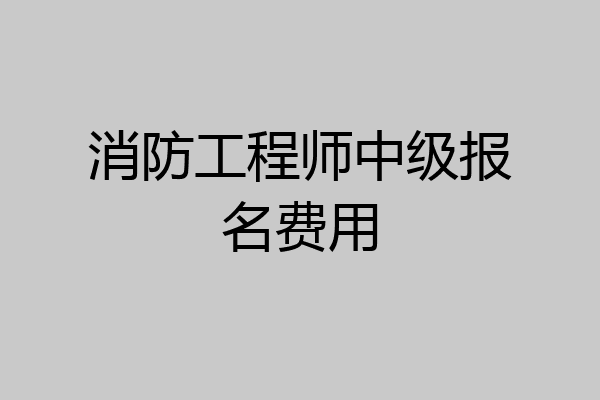 消防工程师中级报名费用