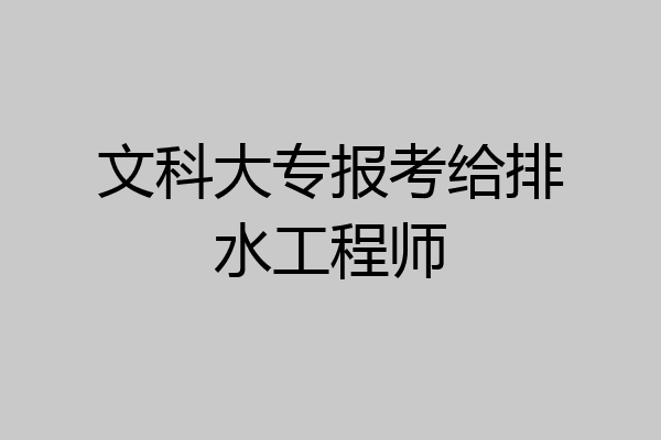 文科大专报考给排水工程师