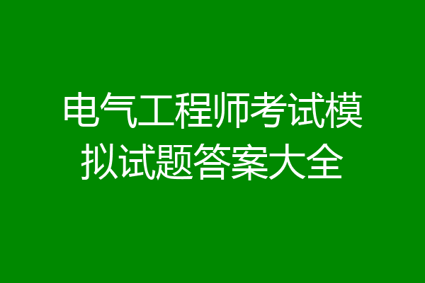 电气工程师考试模拟试题答案大全