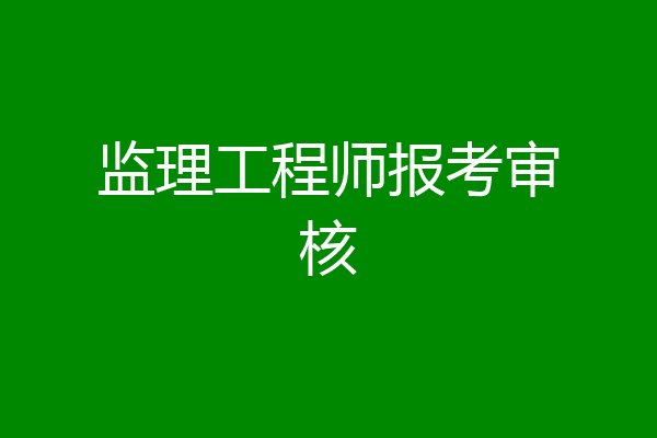 监理工程师报考审核