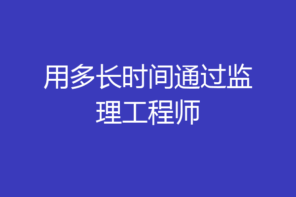 用多长时间通过监理工程师