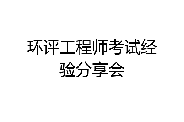 环评工程师考试经验分享会