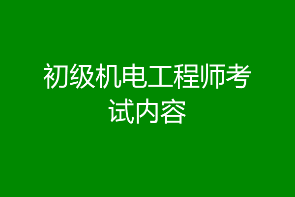 初级机电工程师考试内容